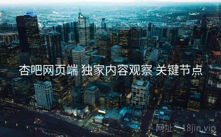 杏吧网页端 独家内容观察 关键节点