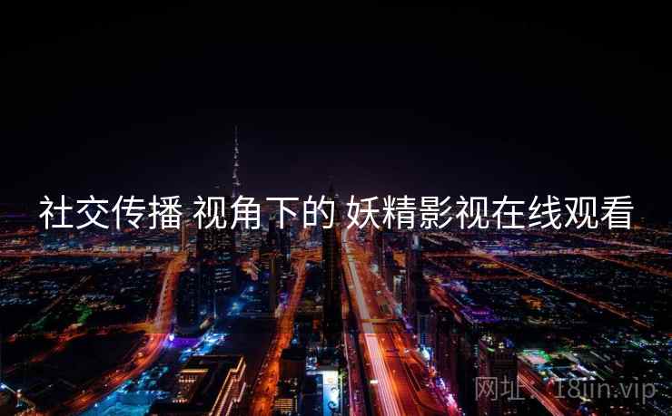 社交传播 视角下的 妖精影视在线观看