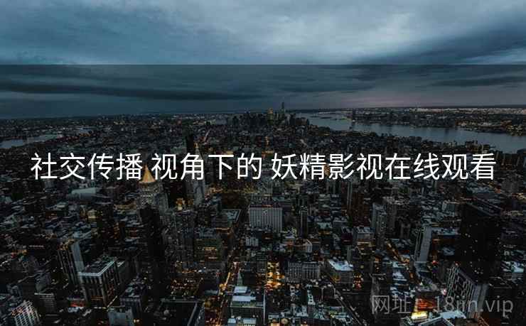 社交传播 视角下的 妖精影视在线观看