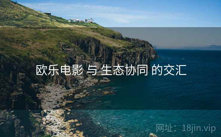 欧乐电影 与 生态协同 的交汇
