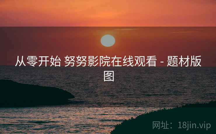 从零开始 努努影院在线观看 - 题材版图