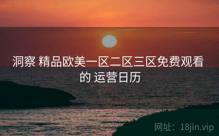 洞察 精品欧美一区二区三区免费观看 的 运营日历