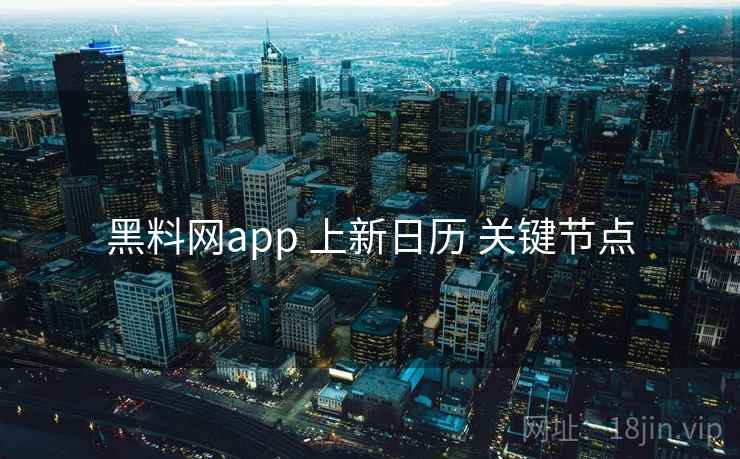 黑料网app 上新日历 关键节点