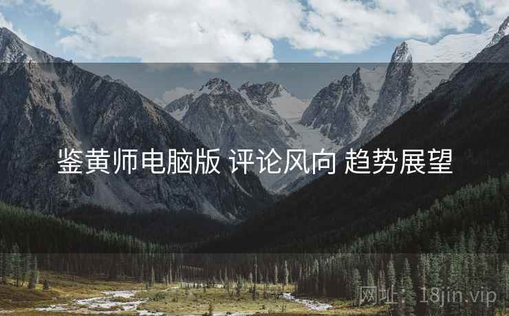 鉴黄师电脑版 评论风向 趋势展望
