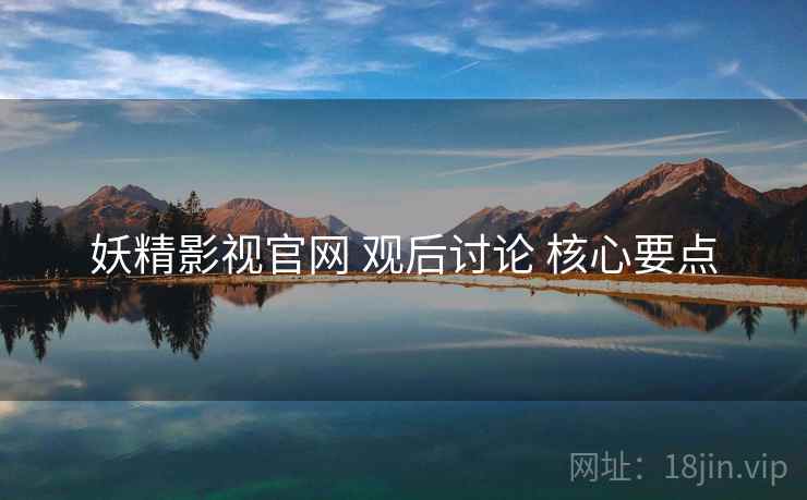 妖精影视官网 观后讨论 核心要点