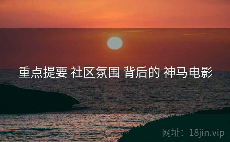 重点提要 社区氛围 背后的 神马电影