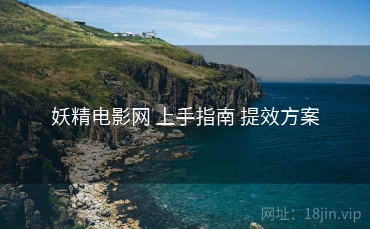 妖精电影网 上手指南 提效方案