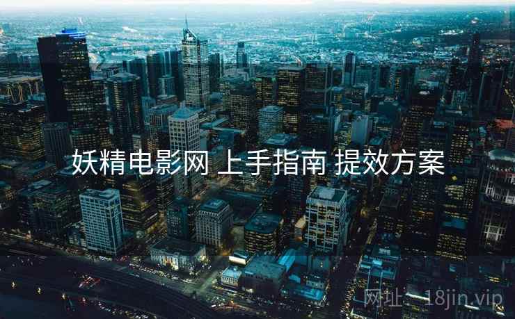 妖精电影网 上手指南 提效方案