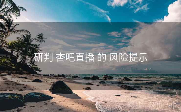 研判 杏吧直播 的 风险提示
