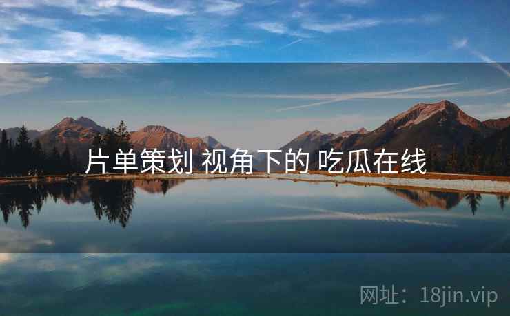 片单策划 视角下的 吃瓜在线