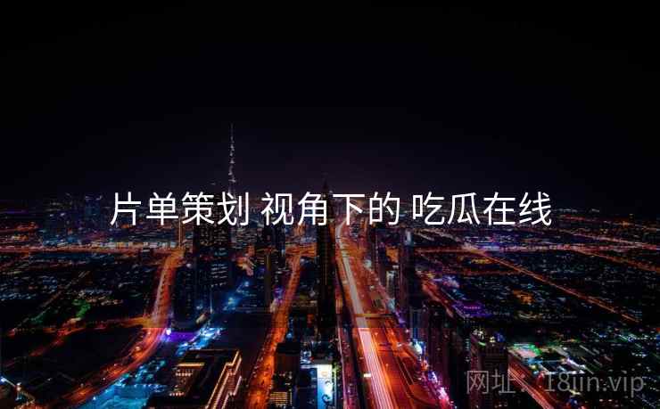 片单策划 视角下的 吃瓜在线