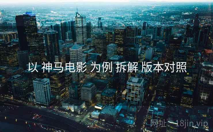 以 神马电影 为例 拆解 版本对照
