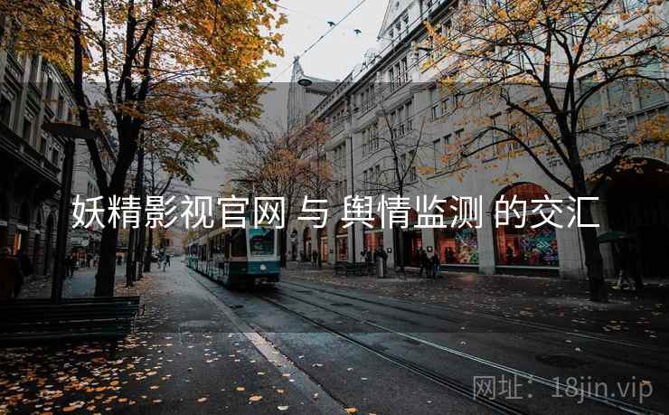 妖精影视官网 与 舆情监测 的交汇
